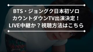 BTSグクがカウントダウンTVに日本初ソロ出演決定！2曲披露はLIVE中継か？視聴方法はこちら