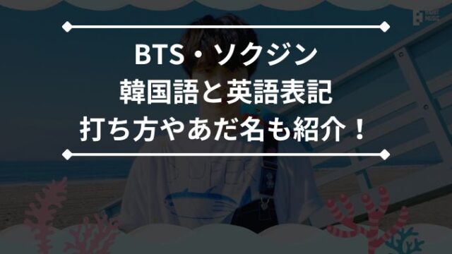 ソクジンbts韓国語と英語表記スペルの打ち方と読み方は？あだ名の由来や意味も紹介！