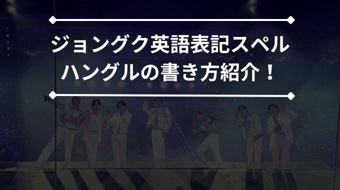 ジョングク英語表記スペルの打ち方と読み方は？ハングルの名前やあだ名の由来や意味も紹介！