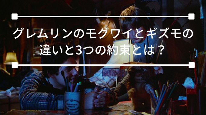 グレムリンのモグワイとキズモの違いと3つの約束とは？