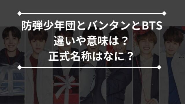 防弾少年団とBTSの違いや意味は？どっちが正式名称なのかバンタンも解説！